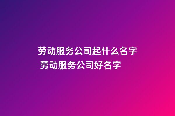 劳动服务公司起什么名字 劳动服务公司好名字-第1张-公司起名-玄机派